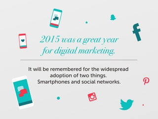 2015 was a great year
for digital marketing.
It will be remembered for the widespread
adoption of two things.
Smartphones ...