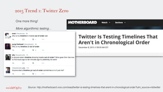 2015 Trend 1: Twitter Zero
!
One more thing! !
!
More algorithmic testing…!
!
!
!
!
!
!
!
!
!
!
!
!
!
!
!
!
Source: http://motherboard.vice.com/read/twitter-is-testing-timelines-that-arent-in-chronological-order?utm_source=mbtwitter!
 