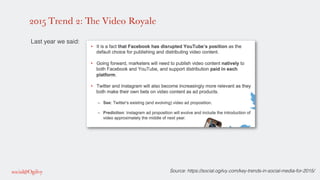 2015 Trend 2: The Video Royale
!
Last year we said: !
!
!
!
!
!
!
Source: https://social.ogilvy.com/key-trends-in-social-media-for-2015/!
 