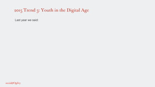 2015 Trend 3: Youth in the Digital Age
!
Last year we said: !
!
!
!
 