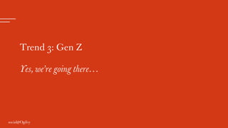 Trend 3: Gen Z
Yes, we’re going there…
 