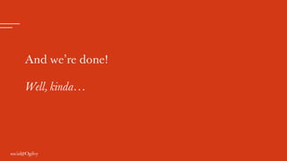 And we’re done!
Well, kinda…
 