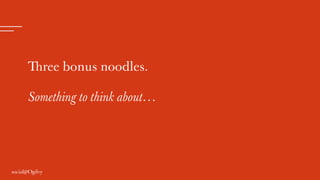 Three bonus noodles.
Something to think about…
 