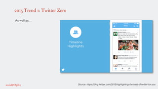 2015 Trend 1: Twitter Zero
!
As well as…!
!
!
!
!
!
!
!
!
!
!
!
!
!
!
!
!
! Source: https://blog.twitter.com/2015/highligh...