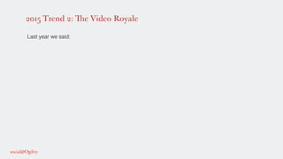 2015 Trend 2: The Video Royale
!
Last year we said: !
!
!
!
!
!
!
 