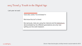 2015 Trend 3: Youth in the Digital Age
Source: https://social.ogilvy.com/key-trends-in-social-media-for-2015/!
!
Last year...