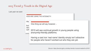 2015 Trend 3: Youth in the Digital Age
Source: https://social.ogilvy.com/key-trends-in-social-media-for-2015/!
!
Last year...