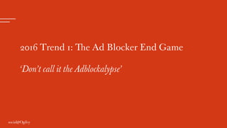 2016 Trend 1: The Ad Blocker End Game
‘Don’t call it the Adblockalypse’
 