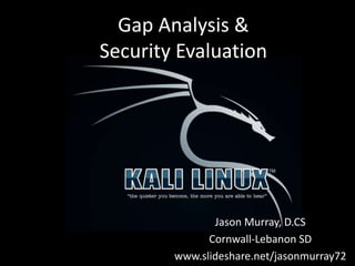 Gap Analysis &
Security Evaluation
Jason Murray, D.CS
Cornwall-Lebanon SD
www.slideshare.net/jasonmurray72
 