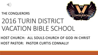 2016 TURIN DISTRICT
VACATION BIBLE SCHOOL
HOST CHURCH: ALL SOULS CHURCH OF GOD IN CHRIST
HOST PASTOR: PASTOR CURTIS CONNALLY
THE CONQUERORS
 