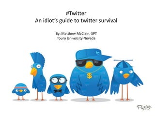 #Twitter
An idiot’s guide to twitter survival
By: Matthew McClain, SPT
Touro University Nevada

 