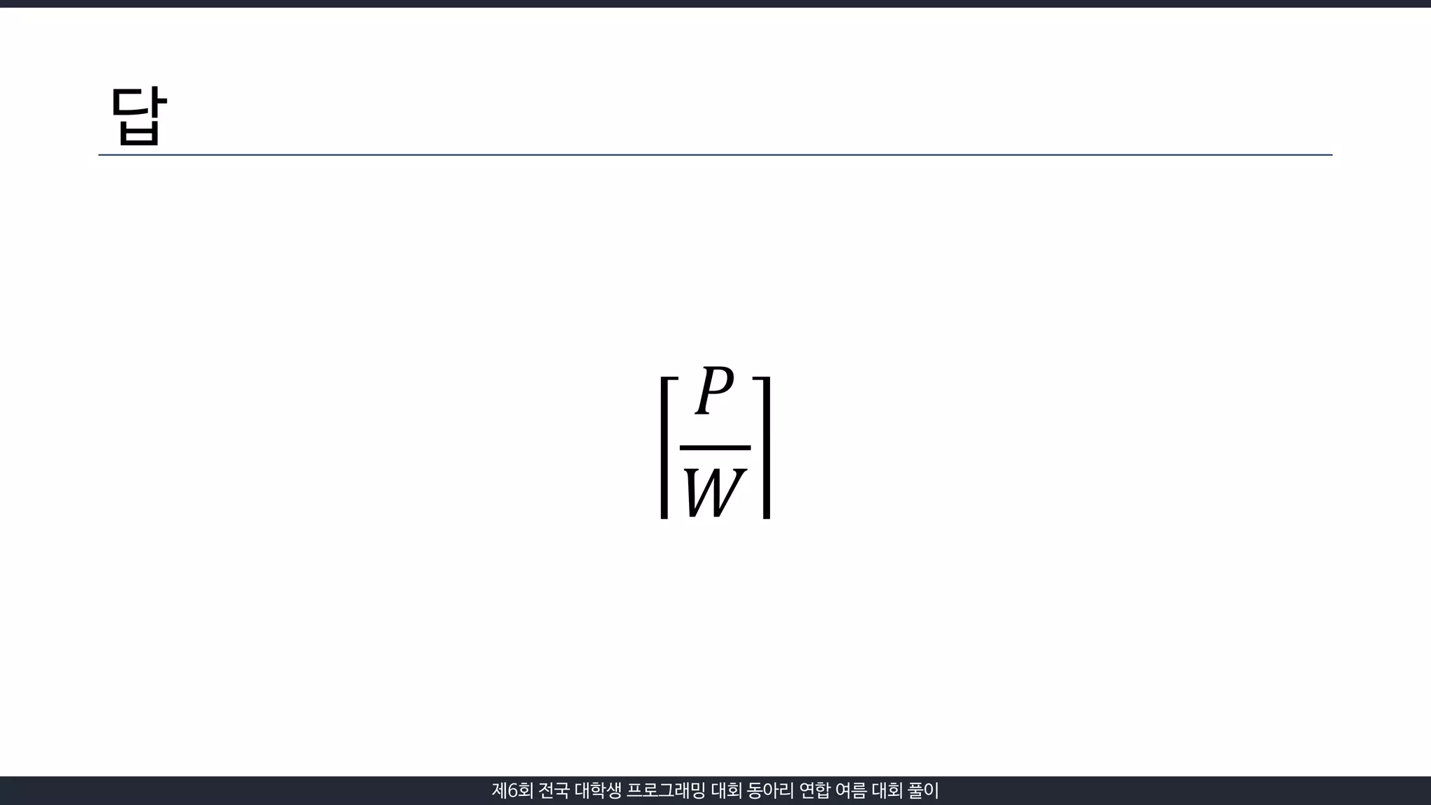 제6회 전국 대학생 프로그래밍 대회 동아리 연합 여름 대회 풀이
답
𝑃
𝑊
 