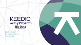 Roles y Proyectos
Big Data
Daniel Tardón
dtardon@keedio.com
@danikeedio
 