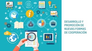DESARROLLO Y
PROMOCIÓN DE
NUEVAS FORMAS
DE COOPERACIÓN
 