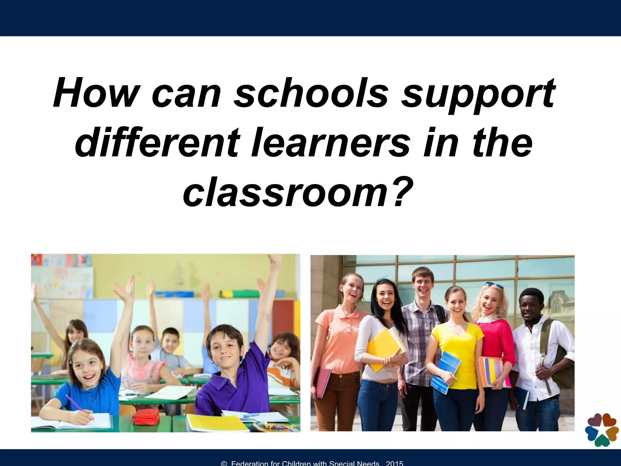 How can schools support
different learners in the
classroom?
 