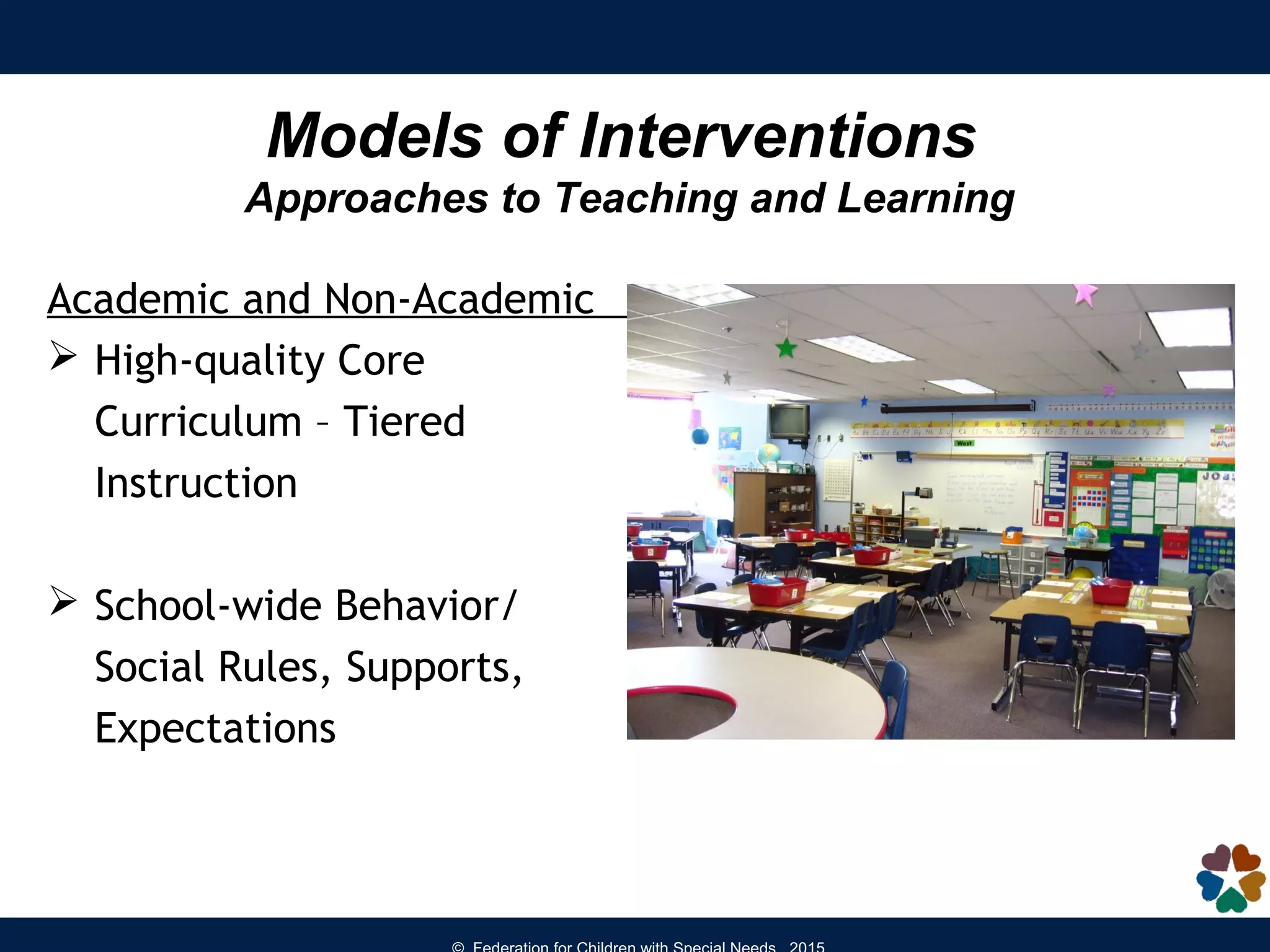Models of Interventions
Approaches to Teaching and Learning
Academic and Non-Academic
 High-quality Core
Curriculum – Tiered
Instruction
 School-wide Behavior/
Social Rules, Supports,
Expectations
 