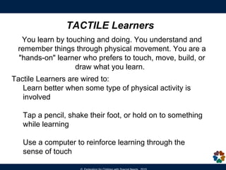 TACTILE Learners
You learn by touching and doing. You understand and
remember things through physical movement. You are a
...
