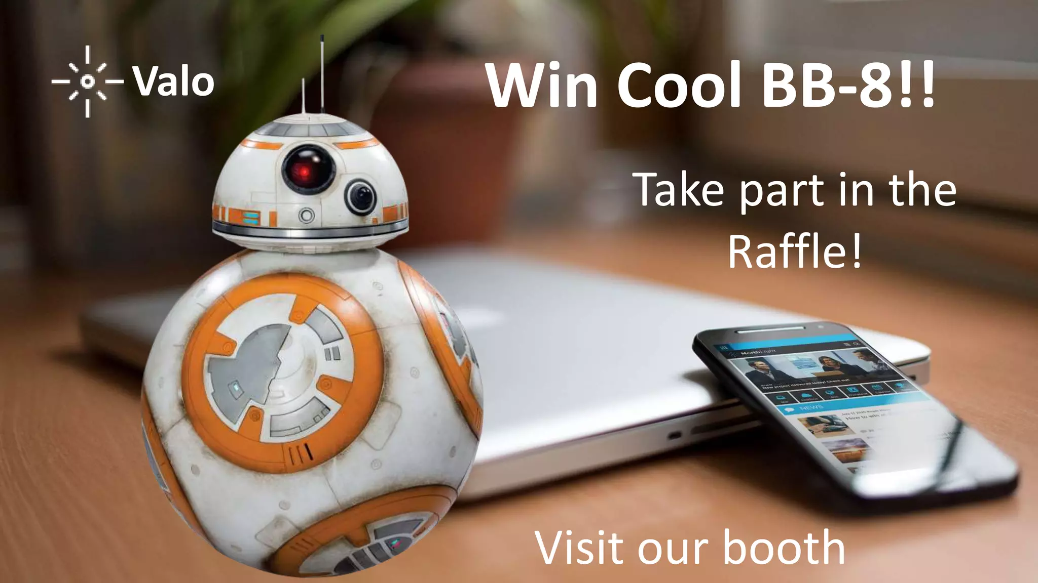 Win Cool BB-8!!Valo
Take part in the
Raffle!
Visit our booth
 