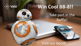 Win Cool BB-8!!Valo
Take part in the
Raffle!
Visit our booth
 