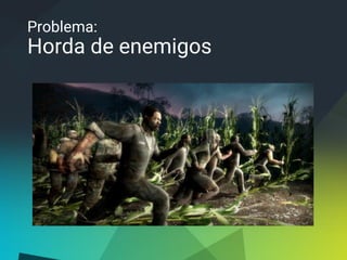 Problema:
Horda de enemigos
 