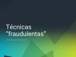 Técnicas
“fraudulentas”
Smoke and mirrors
 