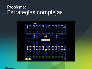 Problema:
Estrategias complejas
 