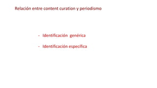 - Identificación genérica
- Identificación específica
Relación entre content curation y periodismo
 