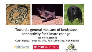 Toward a general measure of landscape
connectivity for climate change
Jennifer Costanza
Curtis Belyea, James Watling, Ron Sutherland, Nick Haddad
 
