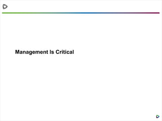 Management Is Critical
 