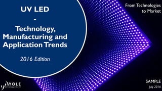 From Technologies
to MarketUV LED
-
Technology,
Manufacturing and
ApplicationTrends
2016 Edition
SAMPLE
July 2016
 
