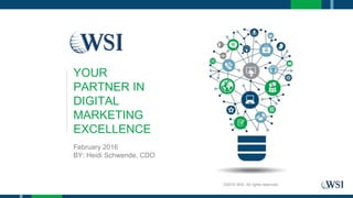 February 2016
BY: Heidi Schwende, CDO
YOUR
PARTNER IN
DIGITAL
MARKETING
EXCELLENCE
©2016 WSI. All rights reserved.
 