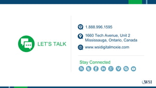 LET’S TALK
1660 Tech Avenue, Unit 2
Mississauga, Ontario, Canada
www.wsidigitalmoxie.com
Stay Connected
1.888.996.1595
 