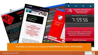 Punto	Net	Soluciones	SRL	©
Ransomwares….
En	Córdoba,	las	versiones	más	comunes	de	RANSOMWARE	son	LOCKY	y	CRYPTOLOCKER.
 