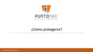 Punto	Net	Soluciones	SRL	©
¿Cómo	protegerse?
 