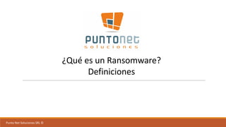 Punto	Net	Soluciones	SRL	©
¿Qué	es	un	Ransomware?
Definiciones
 