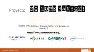 Punto	Net	Soluciones	SRL	©
Proyecto	
NECESITA	AYUDA	desbloqueo	de	su	vida	digital	sin	tener	que	pagar	sus	
atacantes	 ?
https://www.nomoreransom.org/
 
