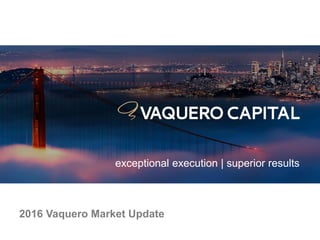 2/2/2016 11
2016 Vaquero Market Update
exceptional execution | superior results
 