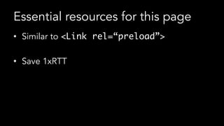 Essential resources for this page
•  Similar to <Link rel=“preload”>
•  Save 1xRTT
 
