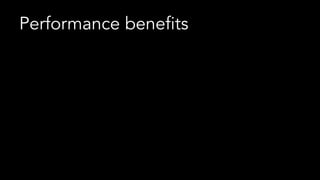 Performance benefits
 