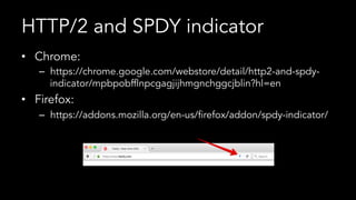 HTTP/2 and SPDY indicator
•  Chrome:
–  https://chrome.google.com/webstore/detail/http2-and-spdy-
indicator/mpbpobfflnpcgagjijhmgnchggcjblin?hl=en
•  Firefox:
–  https://addons.mozilla.org/en-us/firefox/addon/spdy-indicator/
 