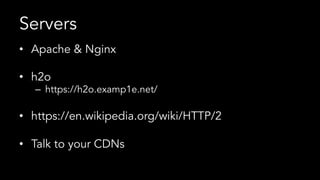 Servers
•  Apache & Nginx
•  h2o
–  https://h2o.examp1e.net/
•  https://en.wikipedia.org/wiki/HTTP/2
•  Talk to your CDNs
 
