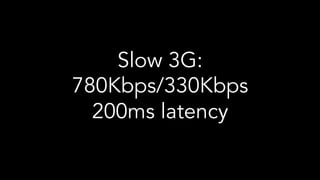 Slow 3G:
780Kbps/330Kbps
200ms latency
 