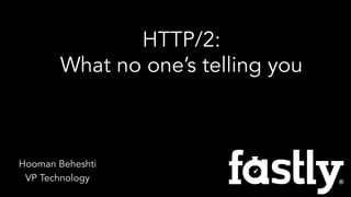 Hooman Beheshti
VP Technology
HTTP/2:
What no one’s telling you
 