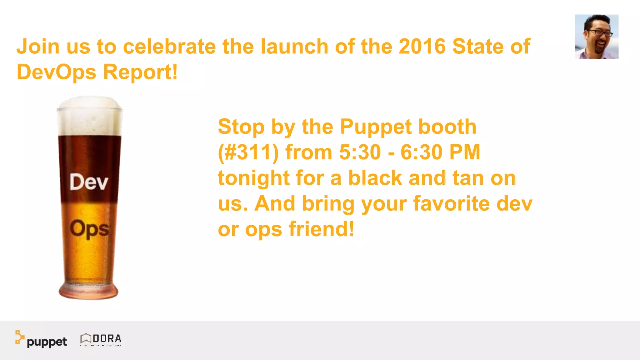 Join us to celebrate the launch of the 2016 State of
DevOps Report!
Stop by the Puppet booth
(#311) from 5:30 - 6:30 PM
tonight for a black and tan on
us. And bring your favorite dev
or ops friend!
 