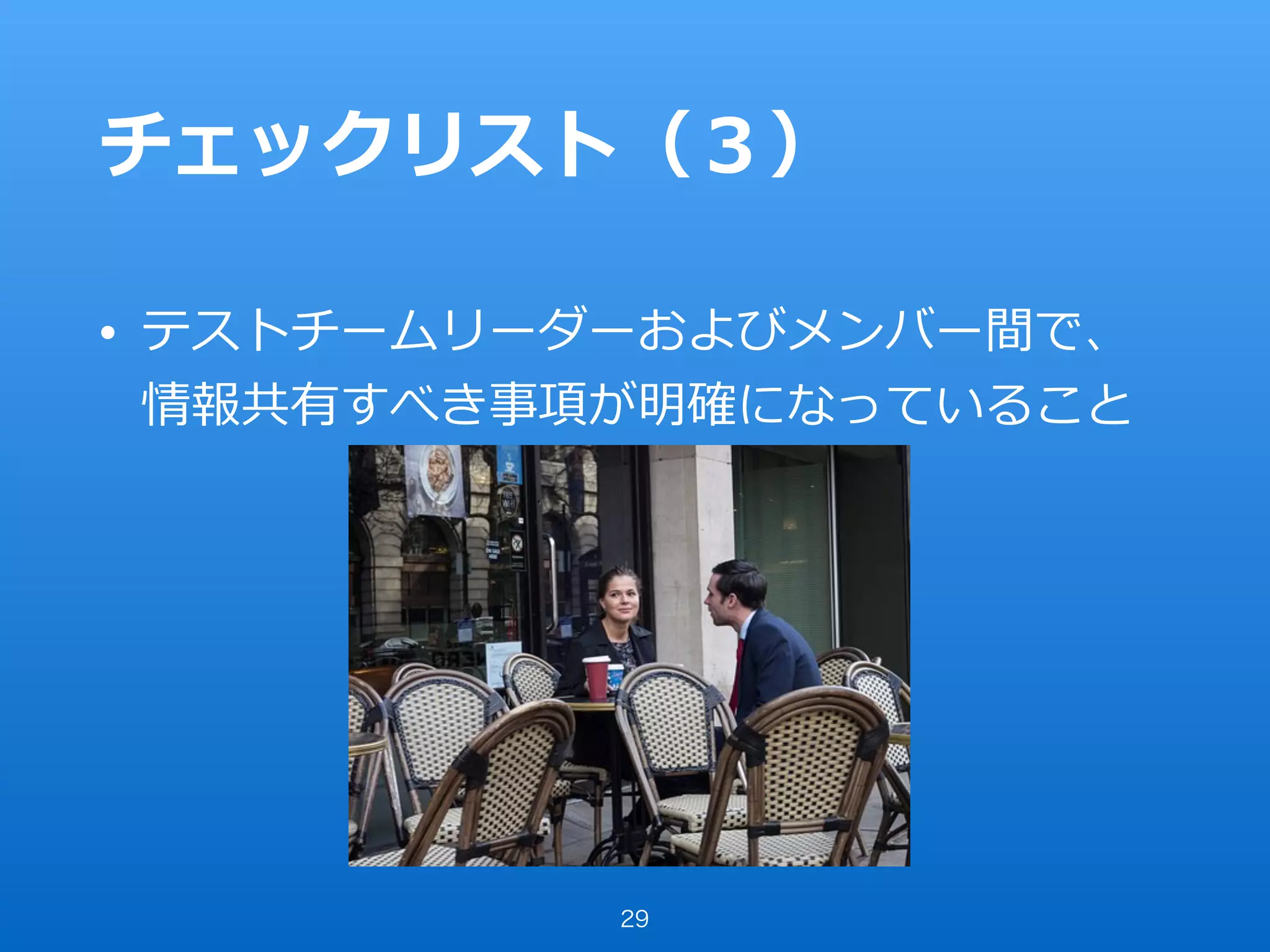 チェックリスト（３）
• テストチームリーダーおよびメンバー間で、
情報共有すべき事項が明確になっていること
29
 