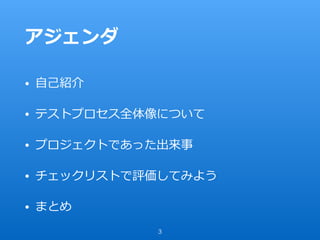 アジェンダ
• ⾃⼰紹介
• テストプロセス全体像について
• プロジェクトであった出来事
• チェックリストで評価してみよう
• まとめ
3
 