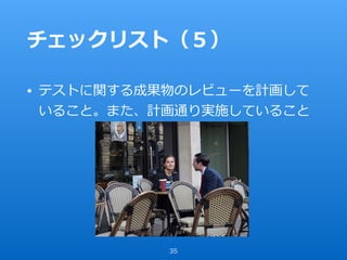 チェックリスト（５）
• テストに関する成果物のレビューを計画して
いること。また、計画通り実施していること
35
 