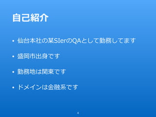 ⾃⼰紹介
• 仙台本社の某SIerのQAとして勤務してます
• 盛岡市出⾝です
• 勤務地は関東です
• ドメインは⾦融系です
4
 