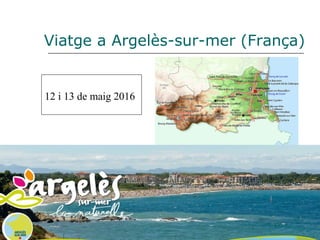 Viatge a Argelès-sur-mer (França)
12 i 13 de maig 2016
 