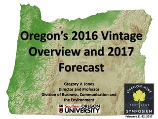 Oregon’s 2016 Vintage
Overview and 2017
Forecast
February 21-22, 2017
Gregory V. Jones
Director and Professor
Division of Business, Communication and
the Environment
 